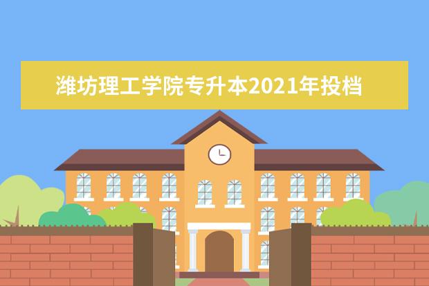潍坊理工学院专升本2021年投档分数线汇总！