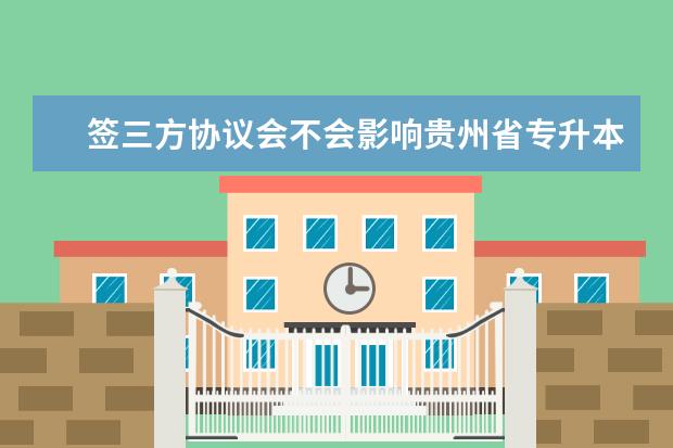 签三方协议会不会影响贵州省专升本考试？