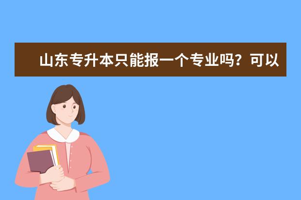 山东专升本只能报一个专业吗？可以跨专业报考吗？