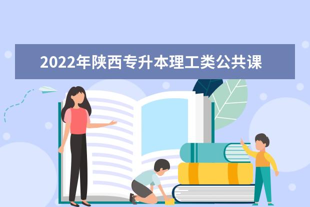 2022年陕西专升本理工类公共课和专业课考试科目汇总