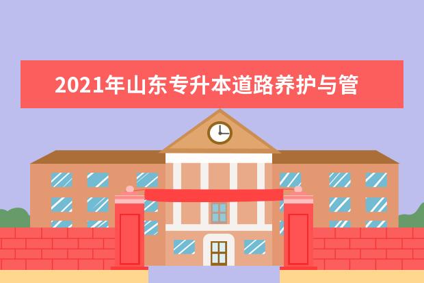 2021年山东专升本道路养护与管理可以报考本科院校和专业有哪些?