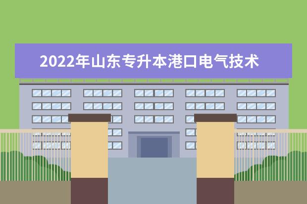 2022年山东专升本港口电气技术专业可以报考本科院校及专业汇总一览表