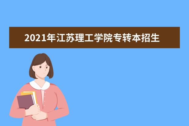 2021年江苏理工学院专转本招生专业有哪些？（含学费）