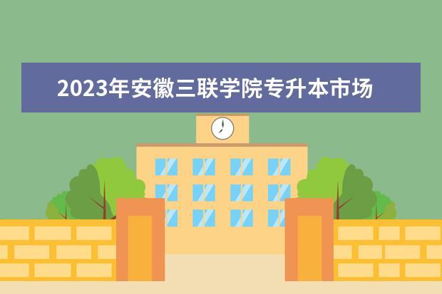 2023年安徽三联学院专升本市场营销学考试大纲及参考书目公布!