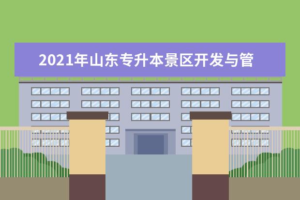2021年山东专升本景区开发与管理可以报考哪些本科院校与本科专业?