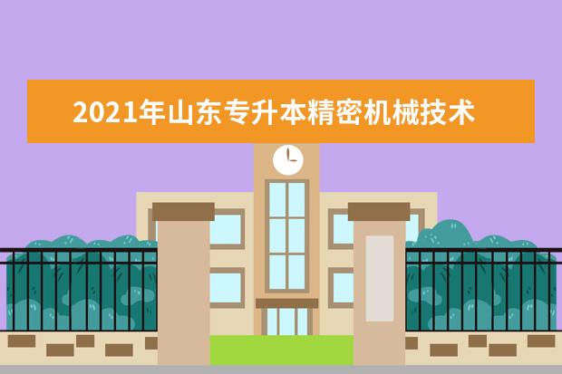 2021年山东专升本精密机械技术可以报考哪些本科院校与本科专业?