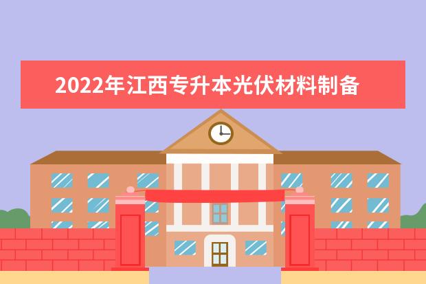 2022年江西专升本光伏材料制备技术报考本科院校及专业对照表一览