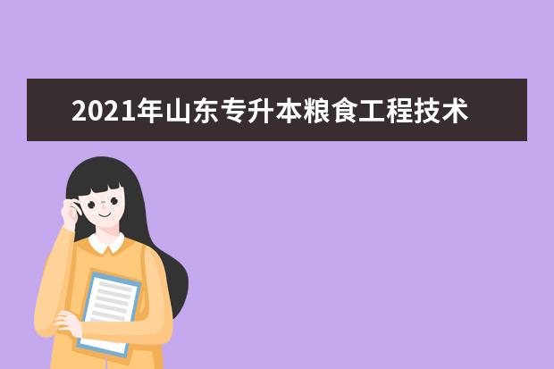 2021年山东专升本粮食工程技术可以报考哪些院校及专业？