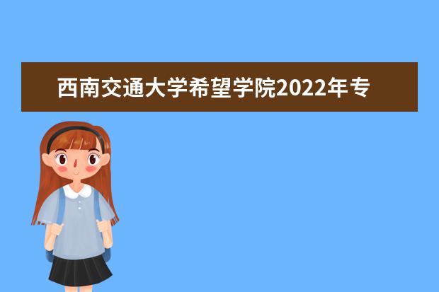 西南交通大学希望学院2022年专升本考试大纲汇总！（考试内容）