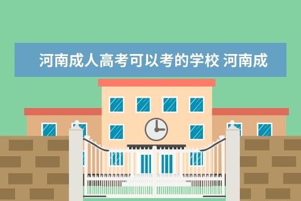 河南成人高考可以考的学校 河南成人高考可考的双一流学校