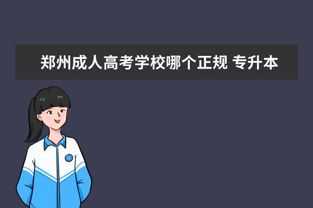 郑州成人高考学校哪个正规 专升本机构最好的是哪一个?