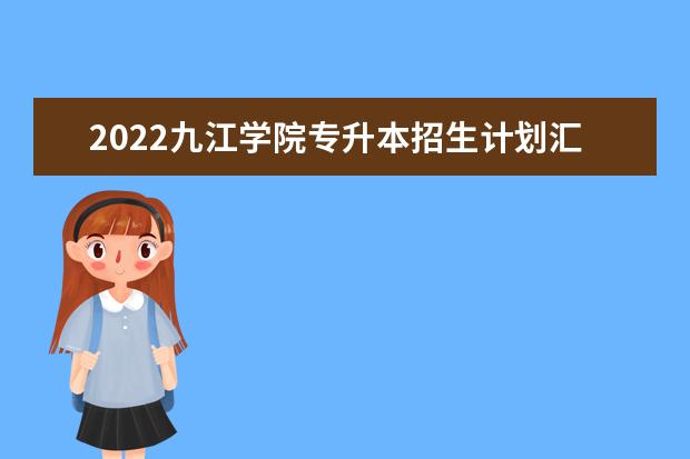 2022九江学院专升本招生计划汇总表一览!