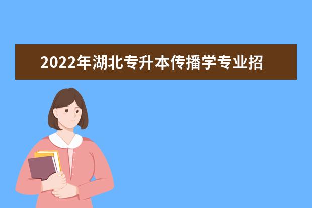 2022年湖北专升本传播学专业招生院校汇总一览表
