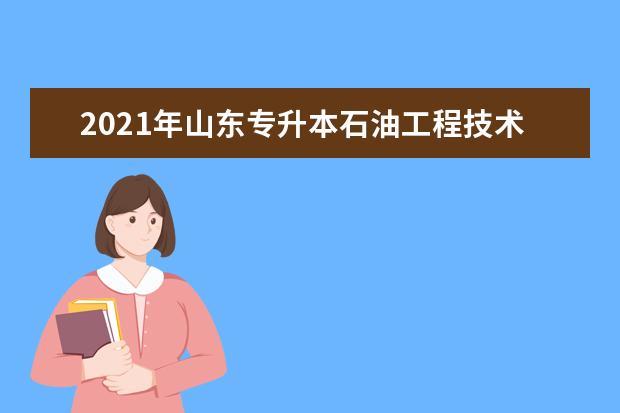 2021年山东专升本石油工程技术可以报考哪些本科学校及专业?