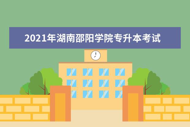 2021年湖南邵阳学院专升本考试时间