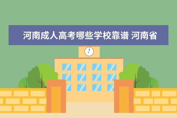 河南成人高考哪些学校靠谱 河南省成人高考招生比较好的院校都有哪些?
