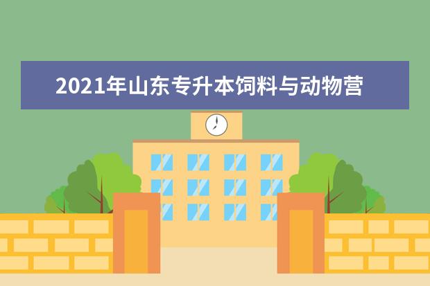 2021年山东专升本饲料与动物营养可以报考哪些本科学校及专业?