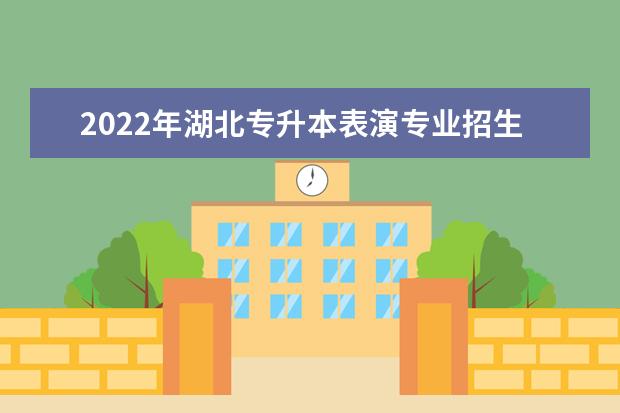 2022年湖北专升本表演专业招生院校有哪些?