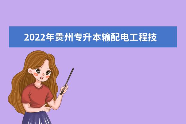 2022年贵州专升本输配电工程技术专业对照表（内含分数线、考试科目、招生计划等）