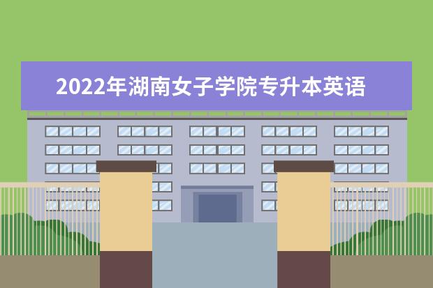 2022年湖南女子学院专升本英语考试大纲及考试内容汇总
