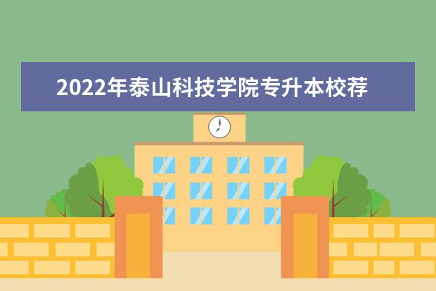 2022年泰山科技学院专升本校荐生招生计划！