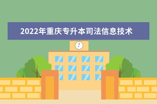 2022年重庆专升本司法信息技术专业可以报考哪些本科院校及专业？