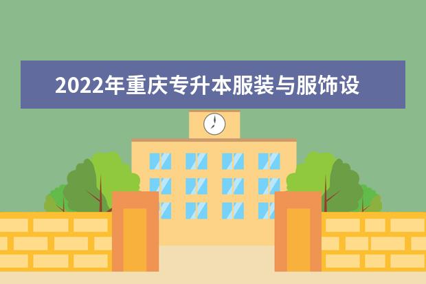 2022年重庆专升本服装与服饰设计专业可以报考哪些本科院校及专业?