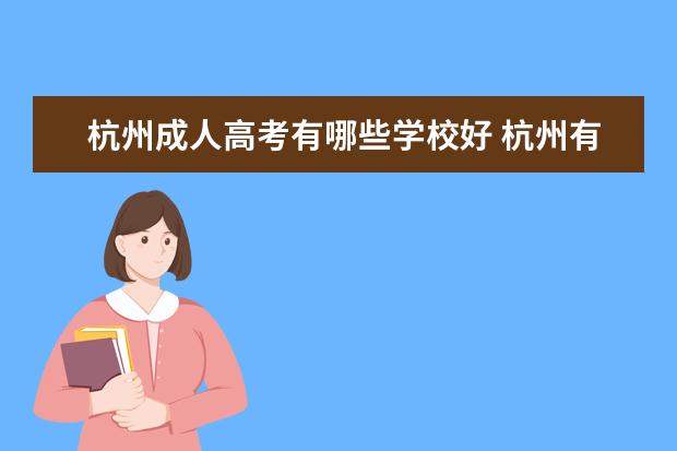 杭州成人高考有哪些学校好 杭州有哪些成人教育专升本机构靠谱吗,有推荐的吗?有...