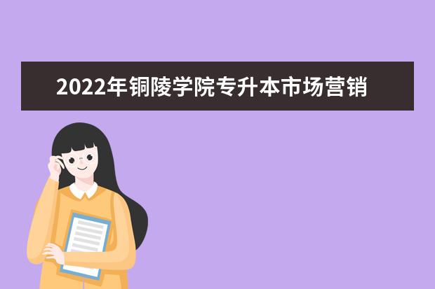 2022年铜陵学院专升本市场营销专业考试大纲是什么？