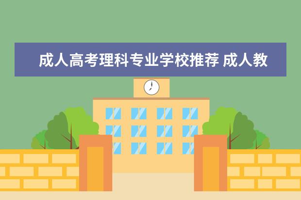 成人高考理科专业学校推荐 成人教育选择什么专业好啊