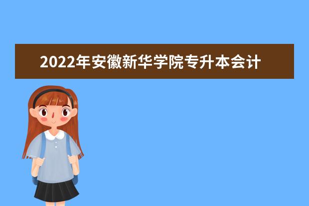 2022年安徽新华学院专升本会计学专业考试大纲是什么？