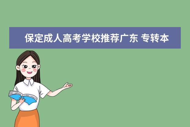保定成人高考学校推荐广东 专转本和专升本有什么区别?