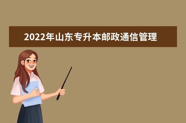 2022年山东专升本邮政通信管理专业可以报考本科院校及专业汇总一览表