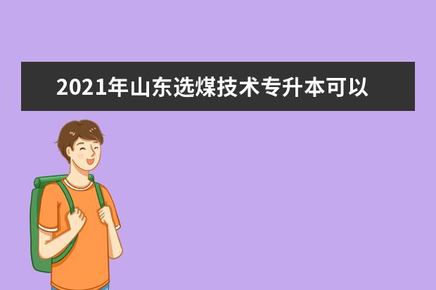 2021年山东选煤技术专升本可以报考哪些本科学校及专业？