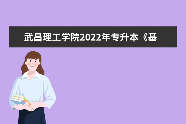 武昌理工学院2022年专升本《基础护理学》考试大纲