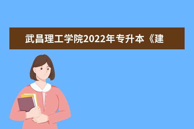 武昌理工学院2022年专升本《建筑施工组织》考试大纲