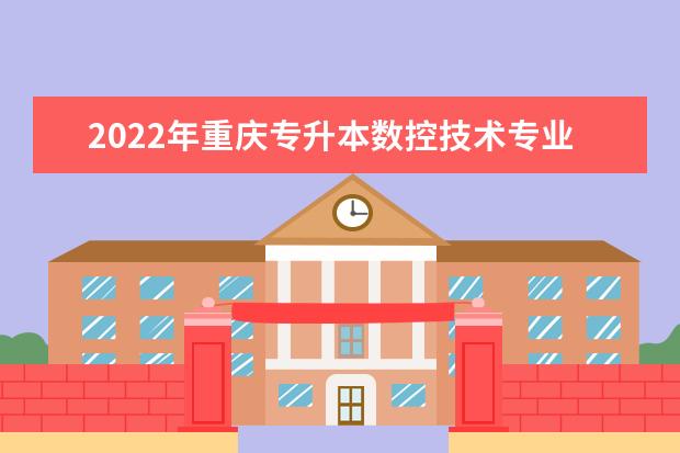 2022年重庆专升本数控技术专业可以报考哪些本科专业及院校？