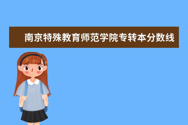 南京特殊教育师范学院专转本分数线汇总（2020-2022）