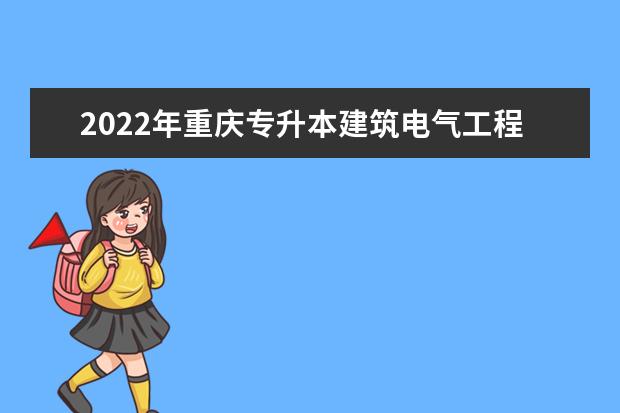 2022年重庆专升本建筑电气工程技术专业可以报考哪些本科专业及院校？