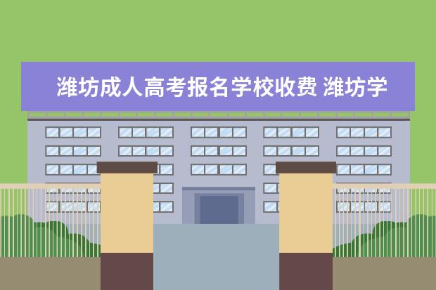 潍坊成人高考报名学校收费 潍坊学院成人高考录取分数线2021