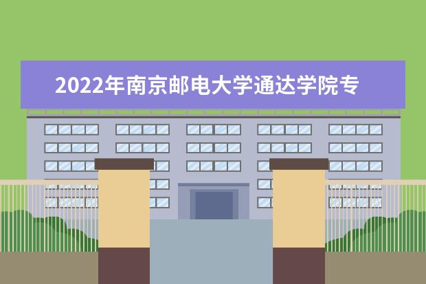 2022年南京邮电大学通达学院专转本招录情况(含档案转寄地址)