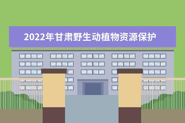 2022年甘肃野生动植物资源保护与利用专升本可以报考院校及专业有哪些?
