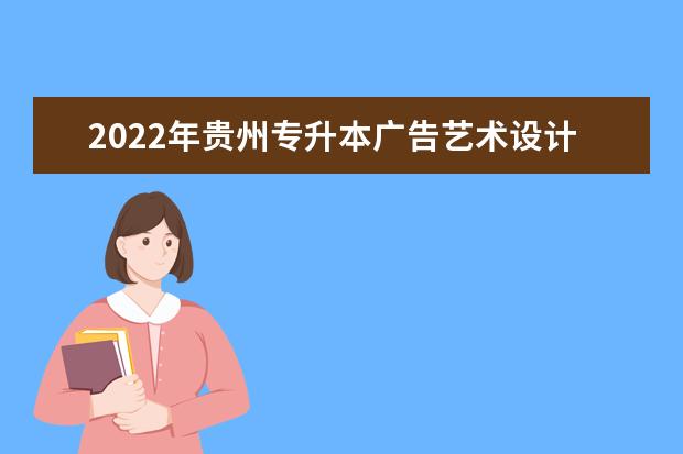 2022年贵州专升本广告艺术设计专业可以报考院校及专业有哪些？