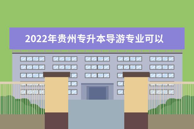 2022年贵州专升本导游专业可以报考院校及专业有哪些？