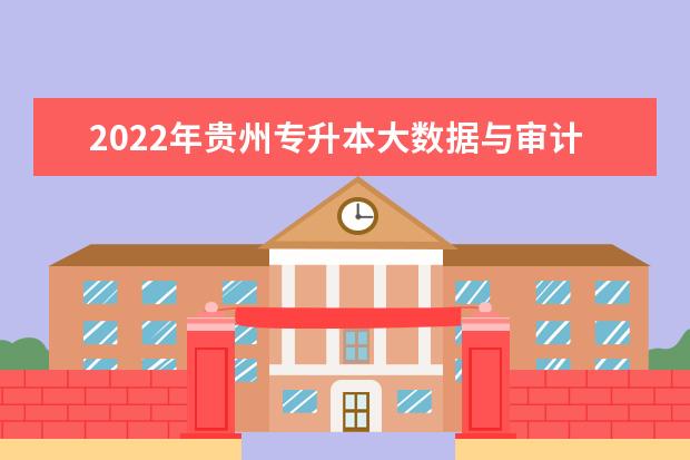 2022年贵州专升本大数据与审计专业可以报考院校及专业有哪些？
