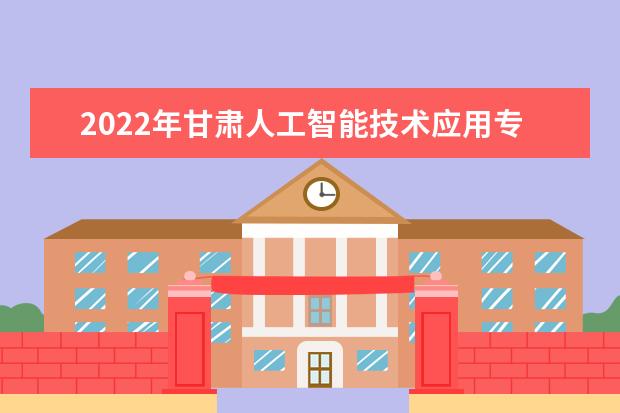 2022年甘肃人工智能技术应用专升本可以报考院校及专业有哪些？