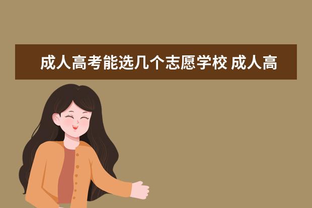 成人高考能选几个志愿学校 成人高考志愿可以填几个