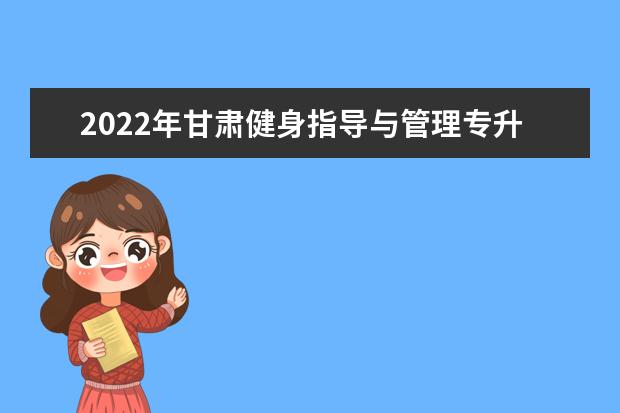 2022年甘肃健身指导与管理专升本可以报考院校及专业有哪些?