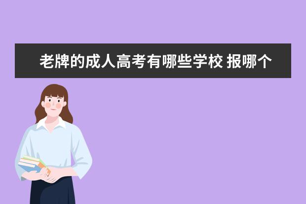 老牌的成人高考有哪些学校 报哪个学校的函授学历比较好?