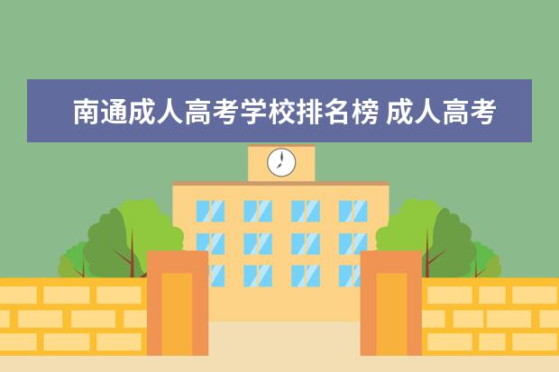 南通成人高考学校排名榜 成人高考的学历都是属于函授的吗?想要提升各本科函...